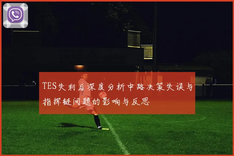 TES失利后深度分析中路决策失误与指挥链问题的影响与反思