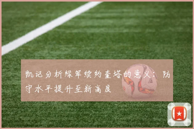 凯记分析绿军续约奎塔的意义：防守水平提升至新高度