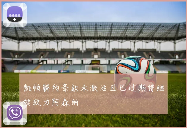 凯帕解约条款未激活且已过期将继续效力阿森纳