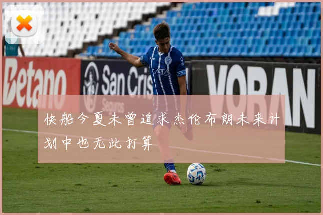 快船今夏未曾追求杰伦布朗未来计划中也无此打算