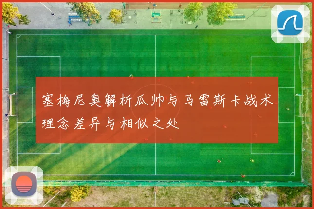 塞梅尼奥解析瓜帅与马雷斯卡战术理念差异与相似之处