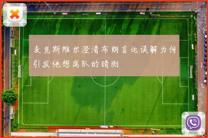 麦克斯维尔澄清布朗言论误解为何引发他想离队的猜测