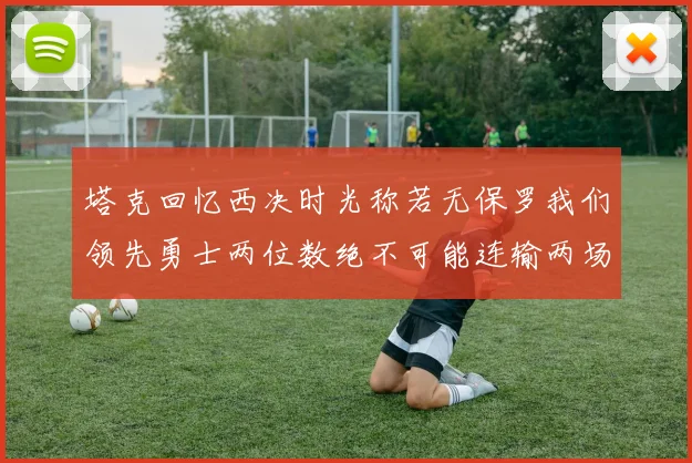塔克回忆西决时光称若无保罗我们领先勇士两位数绝不可能连输两场