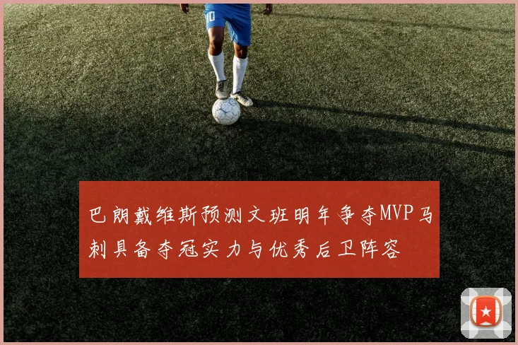 巴朗戴维斯预测文班明年争夺MVP马刺具备夺冠实力与优秀后卫阵容