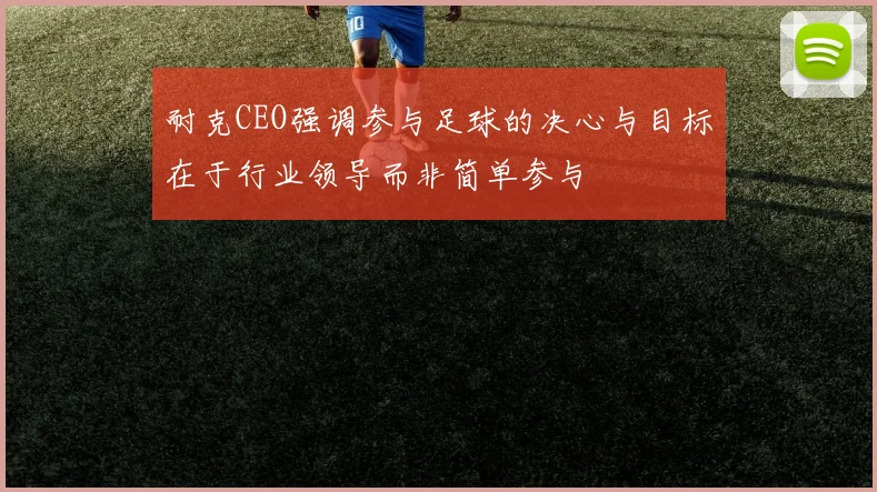 耐克CEO强调参与足球的决心与目标在于行业领导而非简单参与