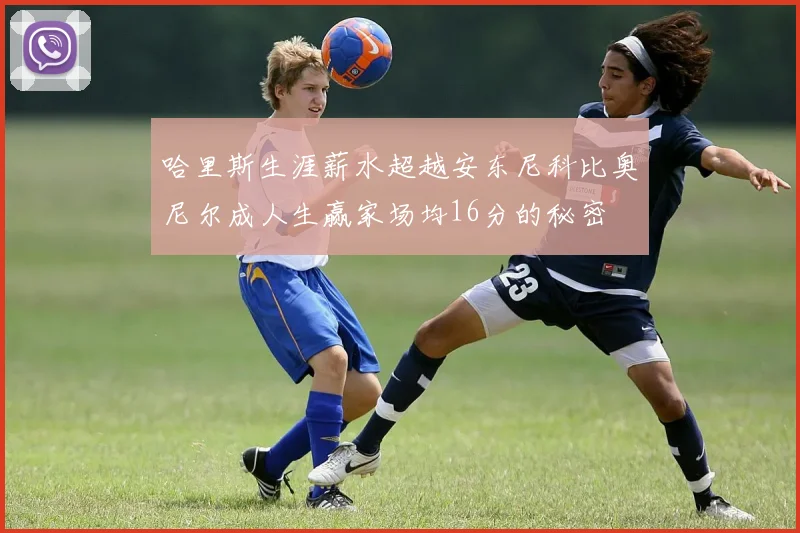 哈里斯生涯薪水超越安东尼科比奥尼尔成人生赢家场均16分的秘密