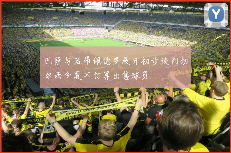 巴萨与若昂佩德罗展开初步谈判切尔西今夏不打算出售球员