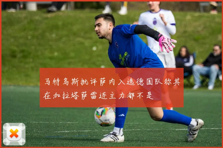 马特乌斯批评萨内入选德国队称其在加拉塔萨雷连主力都不是